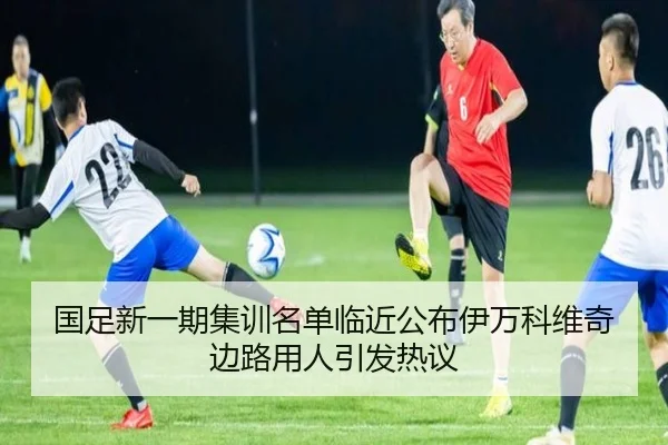国足新一期集训名单临近公布伊万科维奇边路用人引发热议